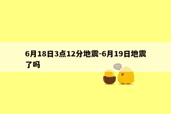 6月18日3点12分地震-6月19日地震了吗