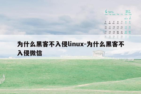 为什么黑客不入侵linux-为什么黑客不入侵微信