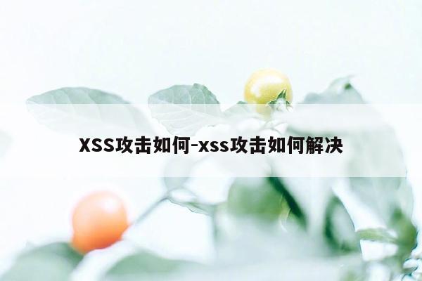 XSS攻击如何-xss攻击如何解决