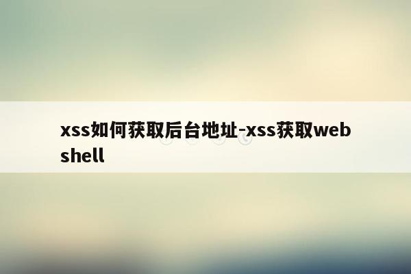 xss如何获取后台地址-xss获取webshell
