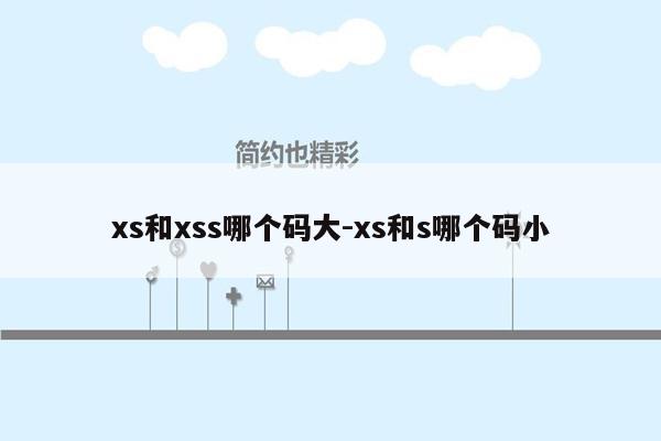 xs和xss哪个码大-xs和s哪个码小