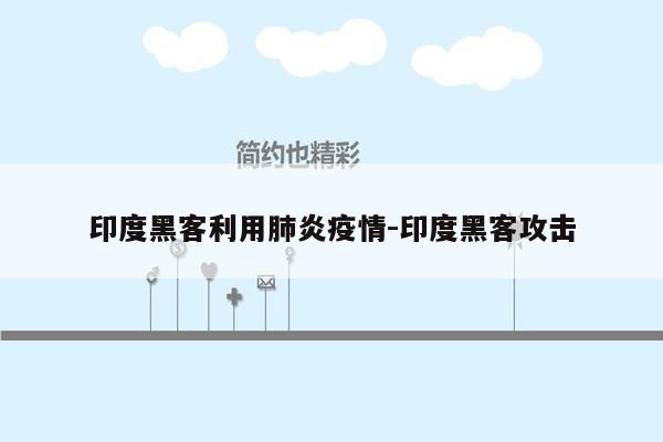 印度黑客利用肺炎疫情-印度黑客攻击