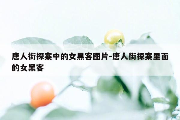 唐人街探案中的女黑客图片-唐人街探案里面的女黑客