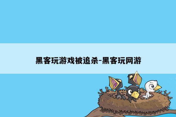 黑客玩游戏被追杀-黑客玩网游