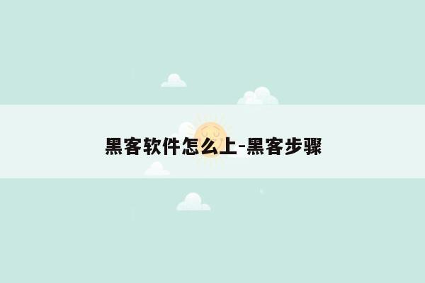 黑客软件怎么上-黑客步骤