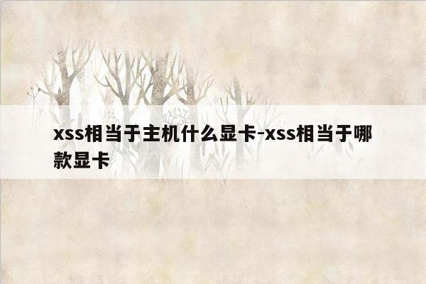 xss相当于主机什么显卡-xss相当于哪款显卡