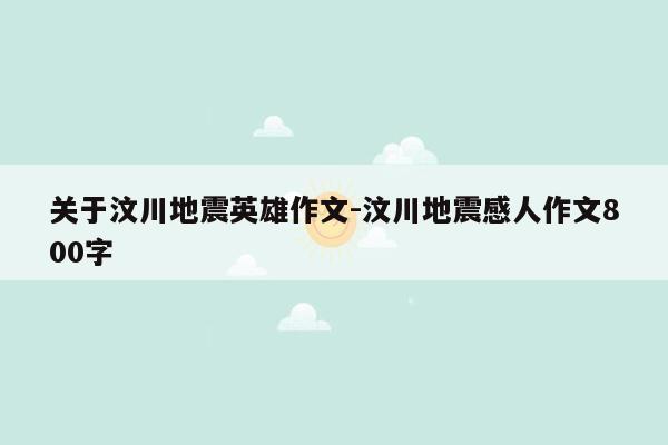 关于汶川地震英雄作文-汶川地震感人作文800字