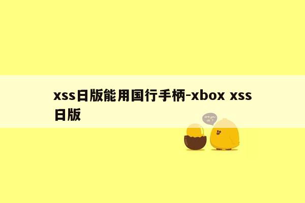 xss日版能用国行手柄-xbox xss日版