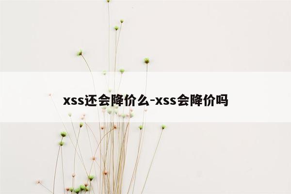 xss还会降价么-xss会降价吗