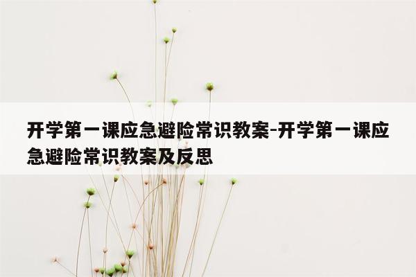 开学第一课应急避险常识教案-开学第一课应急避险常识教案及反思