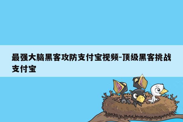 最强大脑黑客攻防支付宝视频-顶级黑客挑战支付宝