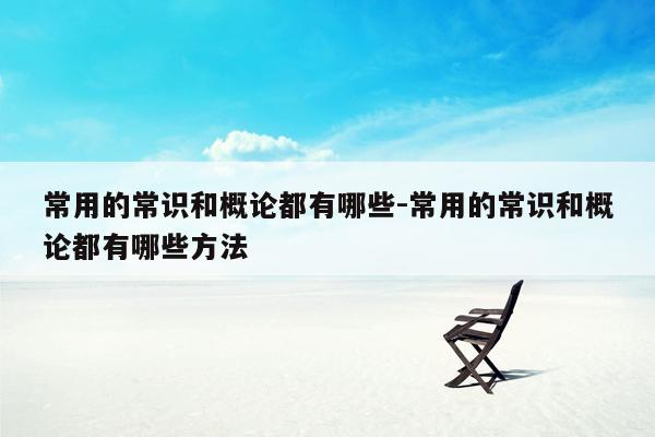 常用的常识和概论都有哪些-常用的常识和概论都有哪些方法